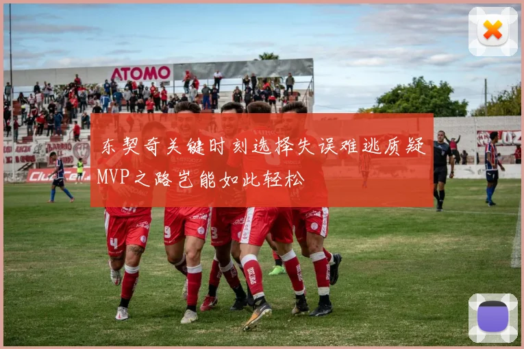 东契奇关键时刻选择失误难逃质疑MVP之路岂能如此轻松