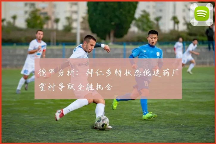 德甲分析：拜仁多特状态低迷药厂霍村争取全胜机会